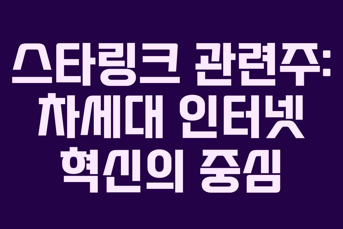 스타링크 관련주: 차세대 인터넷 혁신의 중심