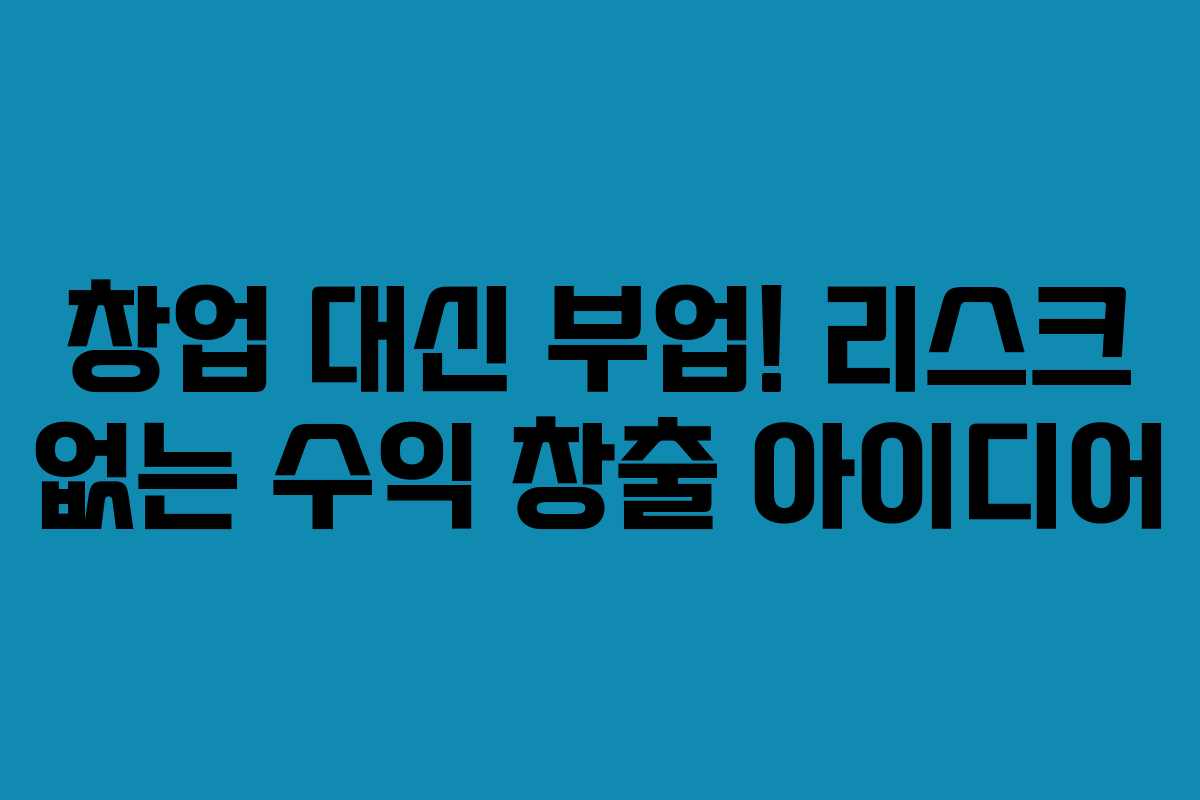 창업 대신 부업! 리스크 없는 수익 창출 아이디어