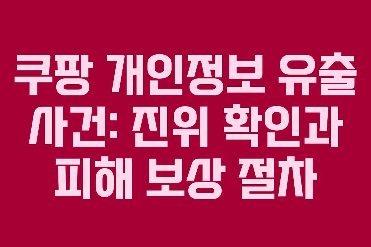 쿠팡 개인정보 유출 사건: 진위 확인과 피해 보상 절차 쿠팡 개인정보 유출 사건: 진위 확인과 피해 보상 절차