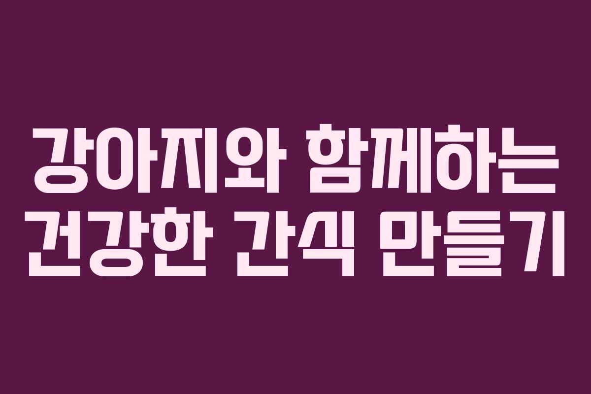 강아지와 함께하는 건강한 간식 만들기