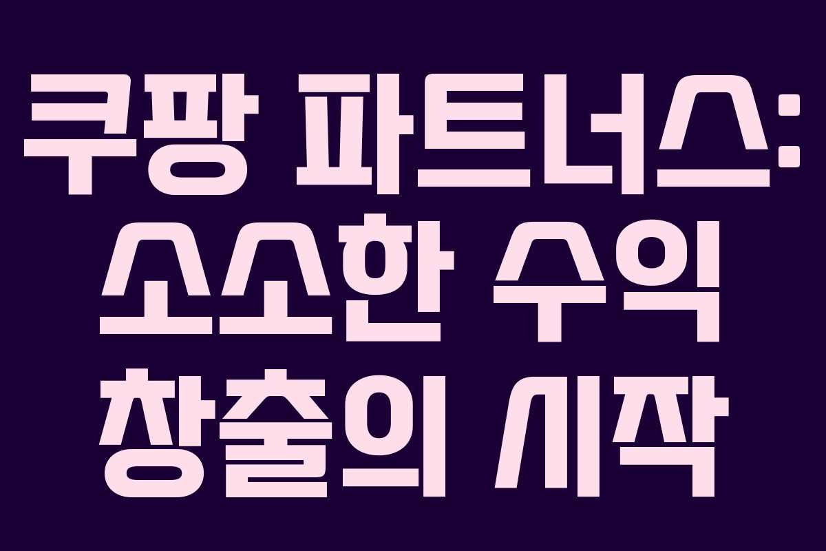 쿠팡 파트너스: 소소한 수익 창출의 시작 쿠팡 파트너스: 소소한 수익 창출의 시작