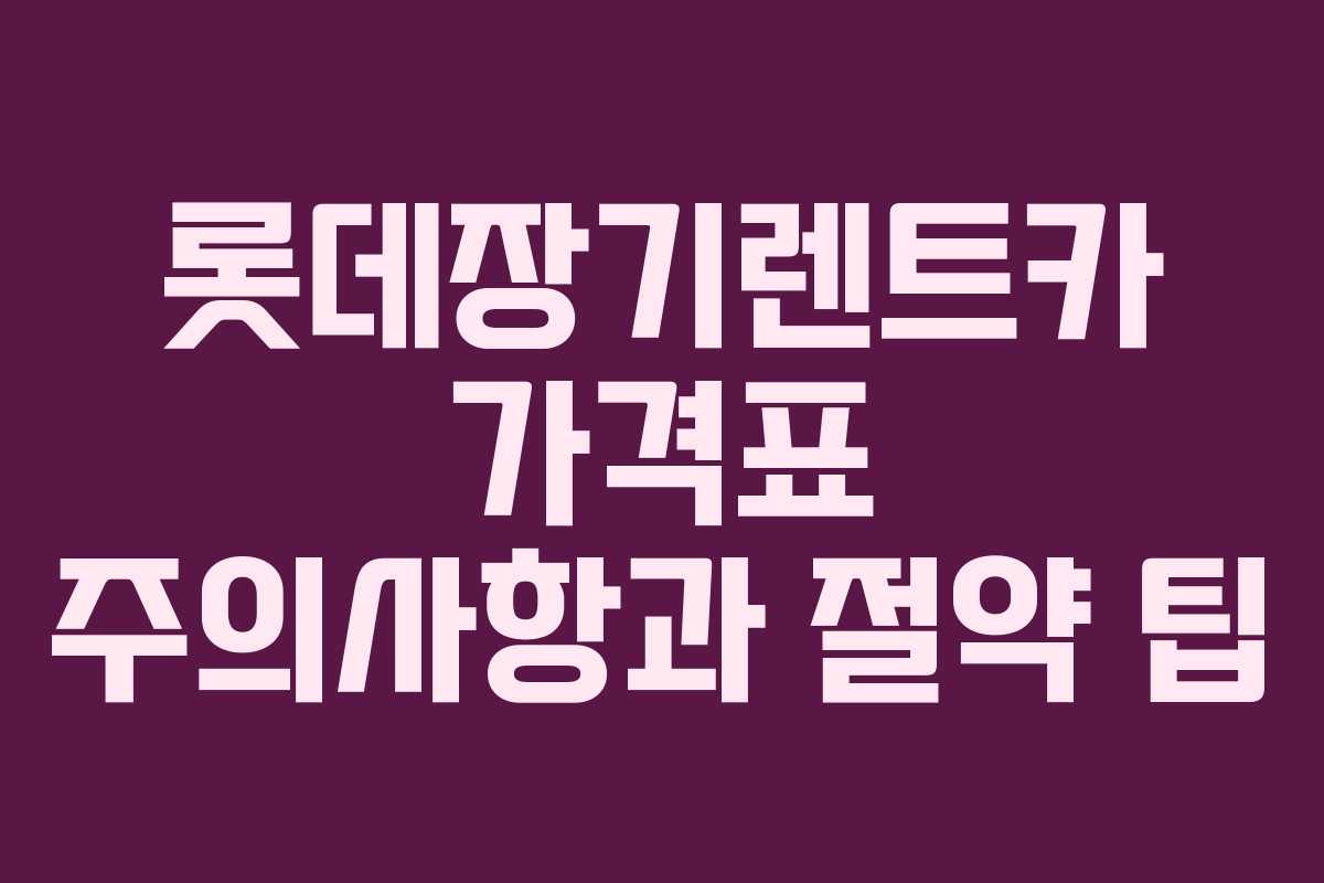 롯데장기렌트카 가격표 주의사항과 절약 팁 롯데장기렌트카 가격표 주의사항과 절약 팁