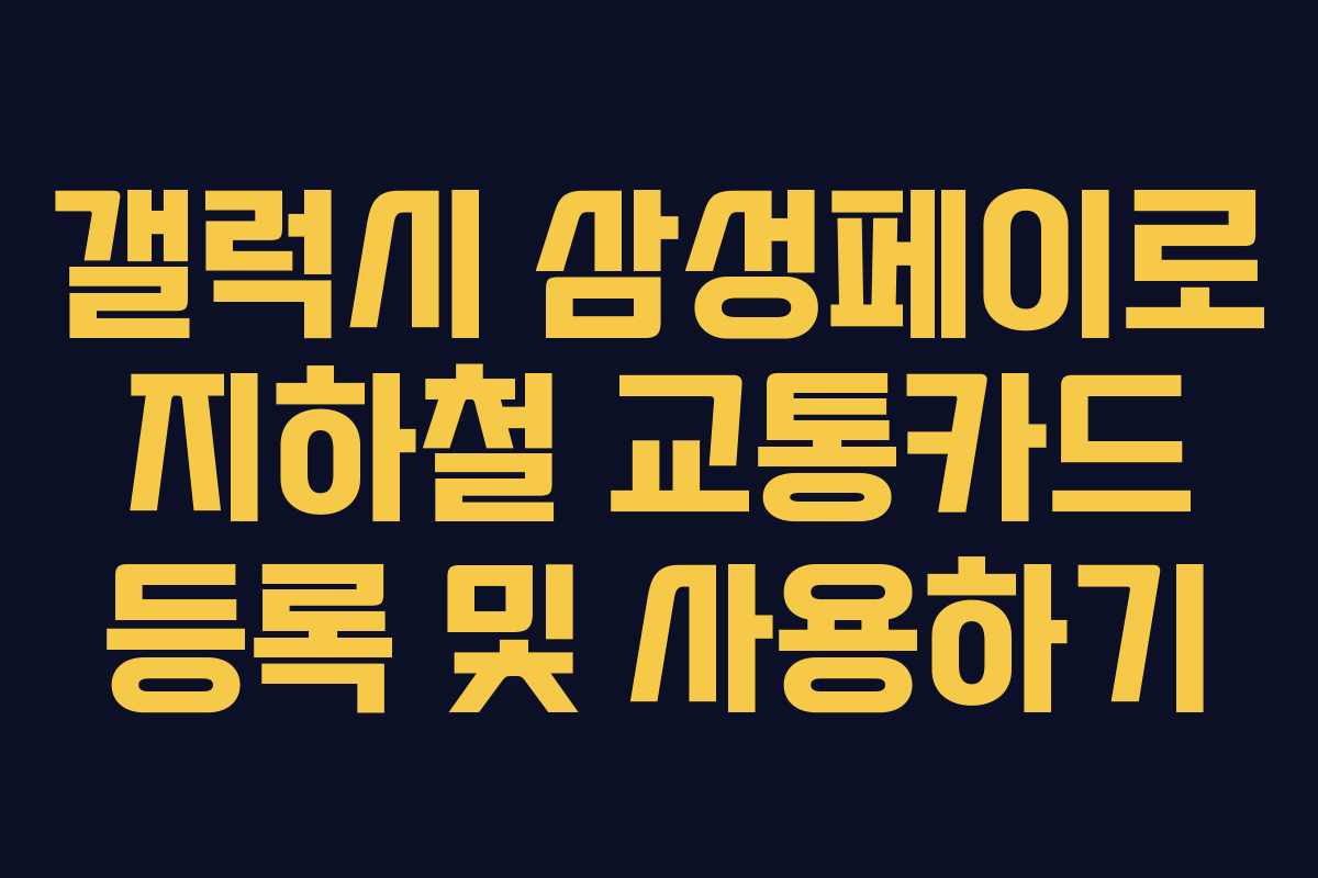 갤럭시 삼성페이로 지하철 교통카드 등록 및 사용하기 갤럭시 삼성페이로 지하철 교통카드 등록 및 사용하기