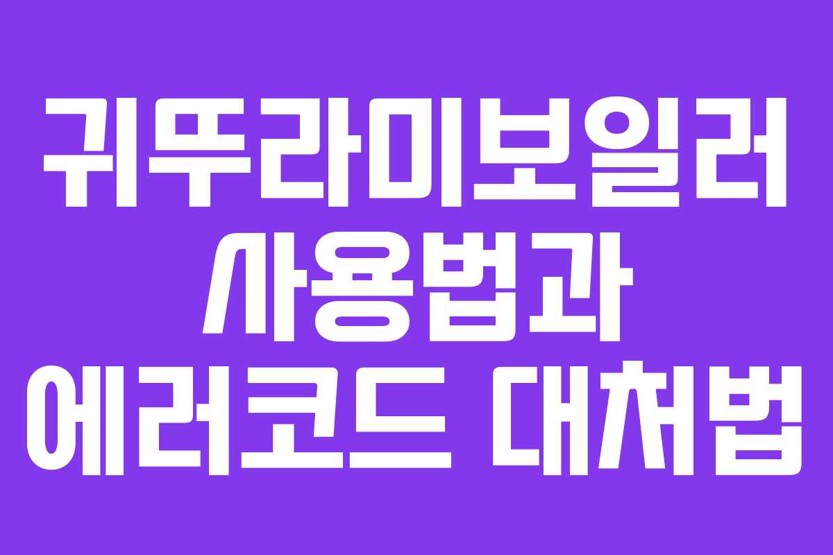 귀뚜라미보일러 사용법과 에러코드 대처법 귀뚜라미보일러 사용법과 에러코드 대처법