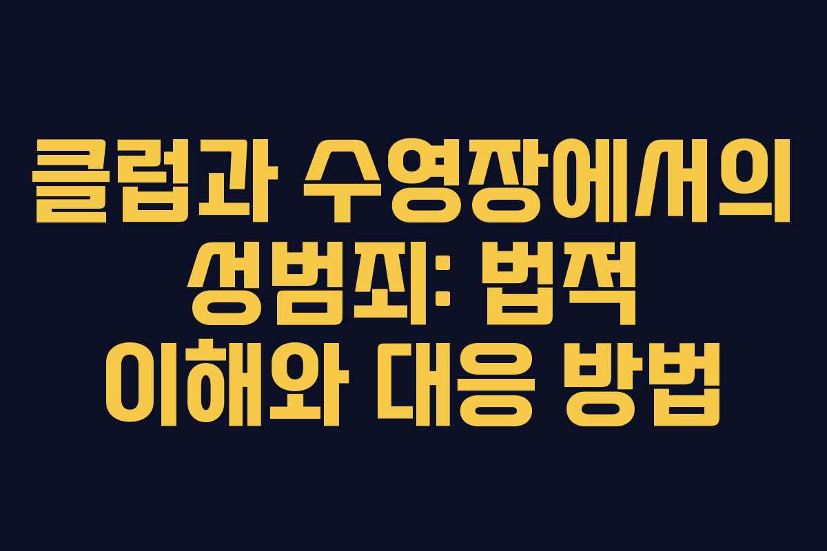 클럽과 수영장에서의 성범죄: 법적 이해와 대응 방법 클럽과 수영장에서의 성범죄: 법적 이해와 대응 방법