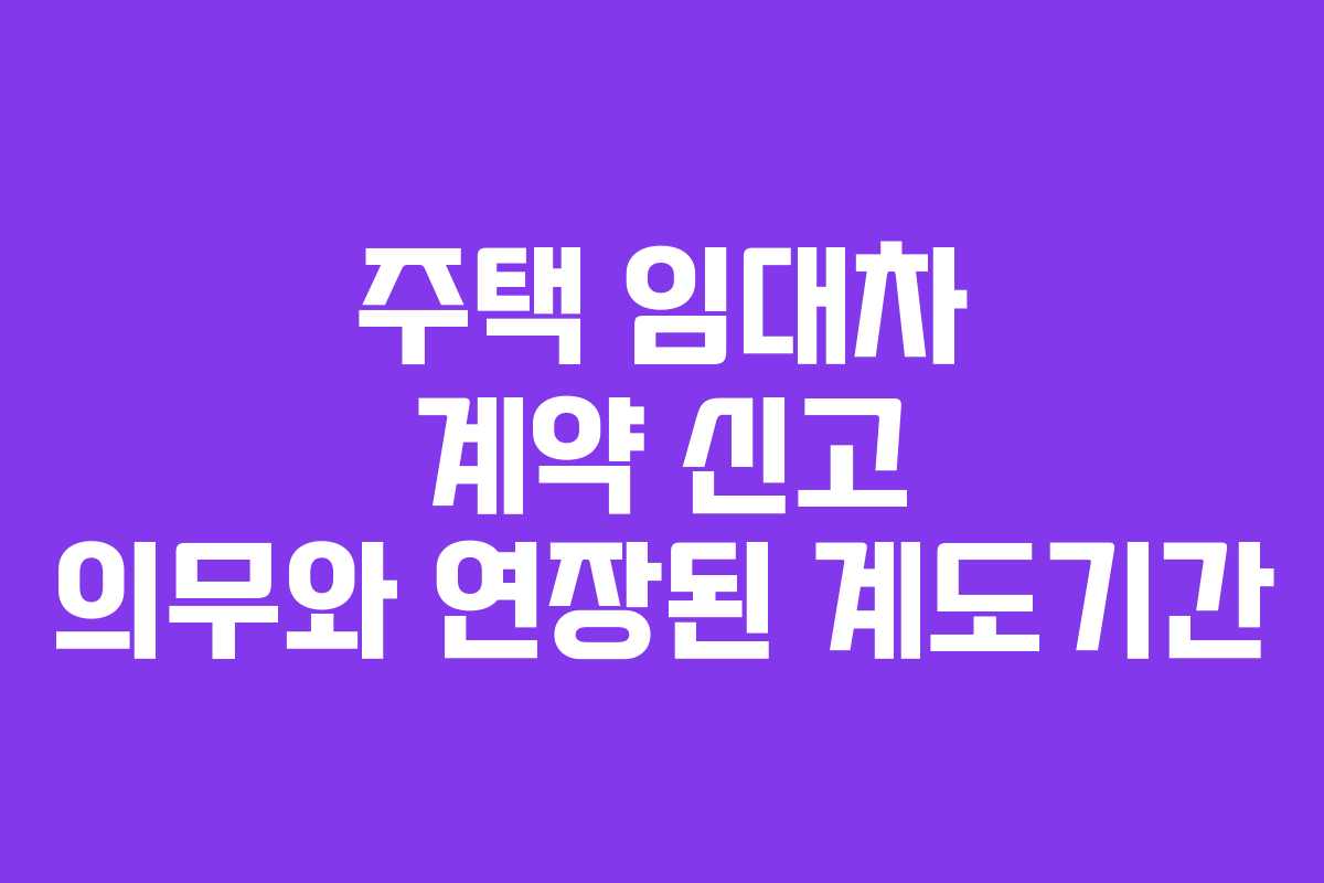 주택 임대차 계약 신고 의무와 연장된 계도기간