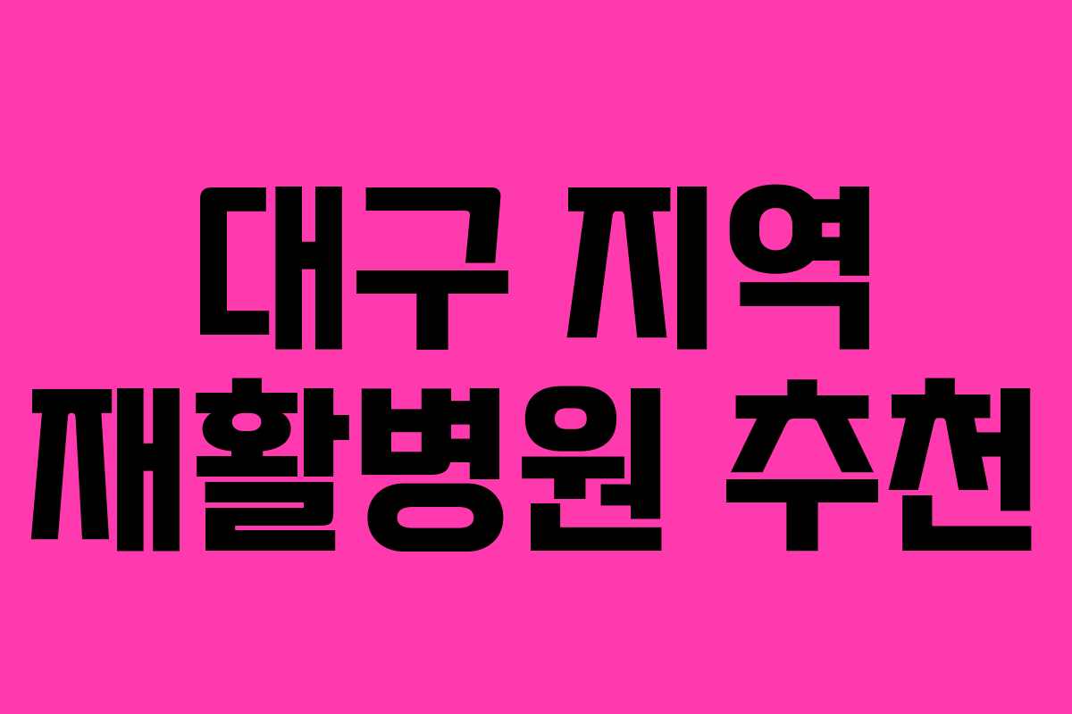 대구 지역 재활병원 추천 대구 지역 재활병원 추천