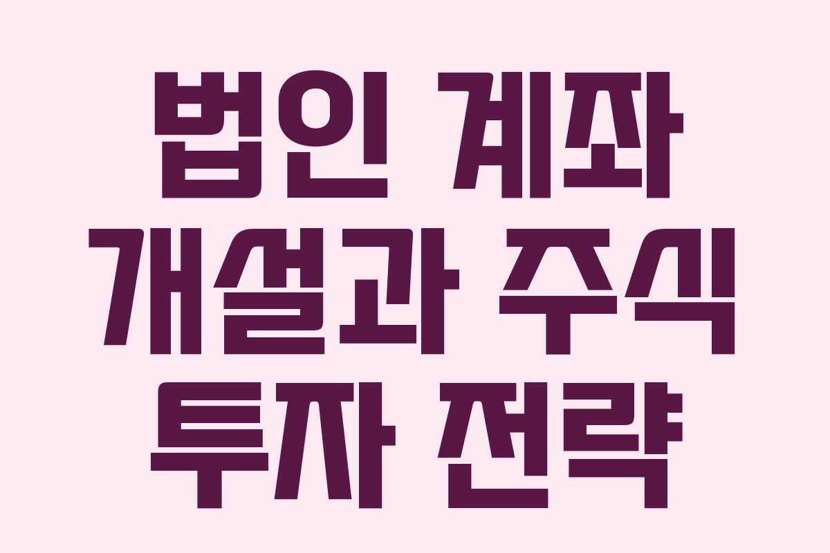법인 계좌 개설과 주식 투자 전략 법인 계좌 개설과 주식 투자 전략