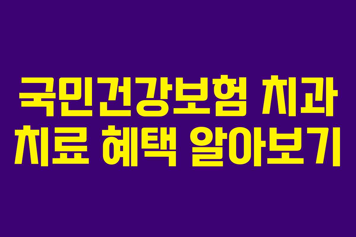 국민건강보험 치과 치료 혜택 알아보기 국민건강보험 치과 치료 혜택 알아보기
