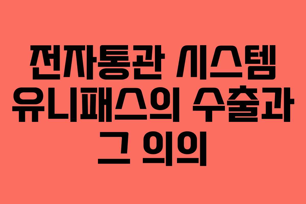 전자통관 시스템 유니패스의 수출과 그 의의 전자통관 시스템 유니패스의 수출과 그 의의