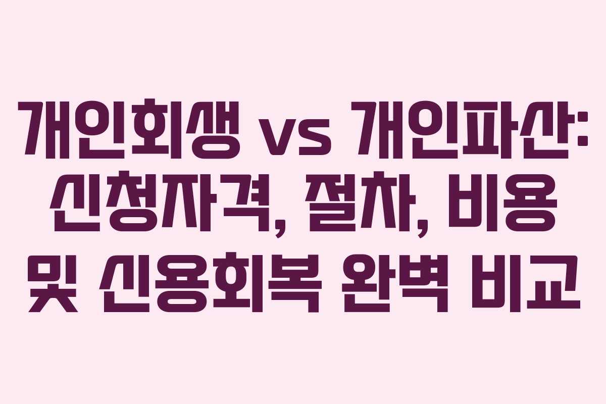 개인회생 vs 개인파산: 신청자격, 절차, 비용 및 신용회복 완벽 비교