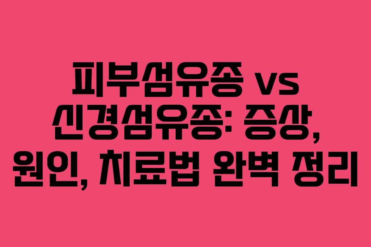 피부섬유종 vs 신경섬유종: 증상, 원인, 치료법 완벽 정리 피부섬유종 vs 신경섬유종: 증상, 원인, 치료법 완벽 정리