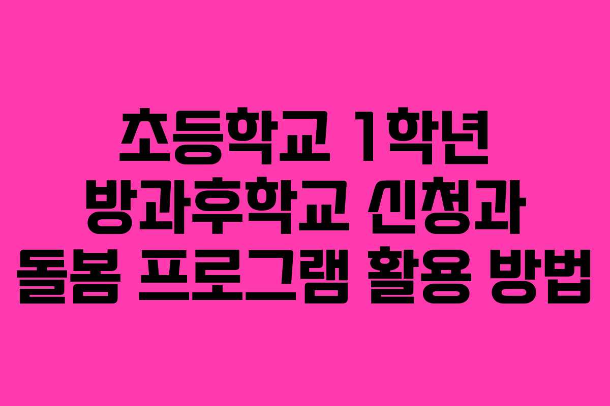 초등학교 1학년 방과후학교 신청과 돌봄 프로그램 활용 방법