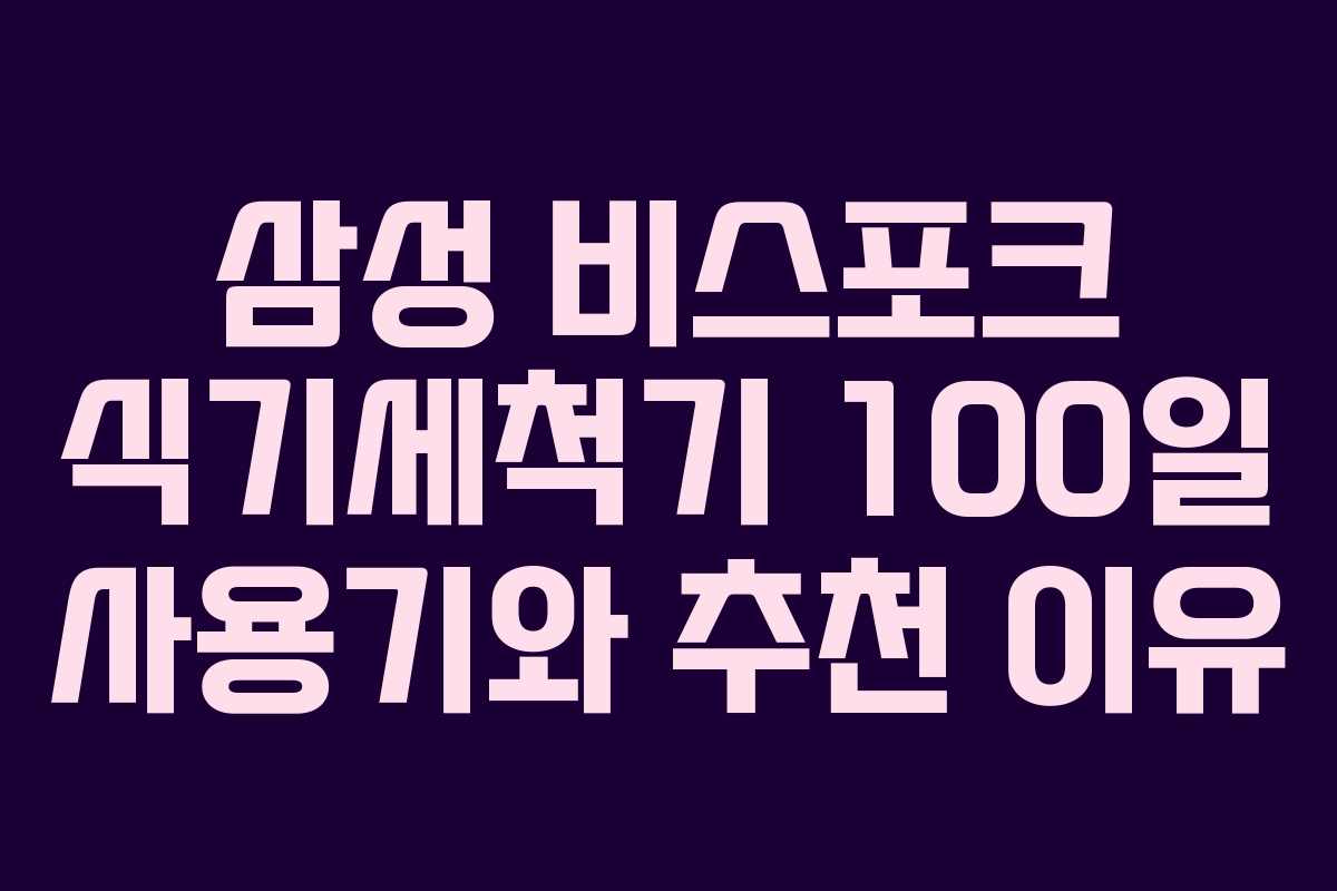 삼성 비스포크 식기세척기 100일 사용기와 추천 이유