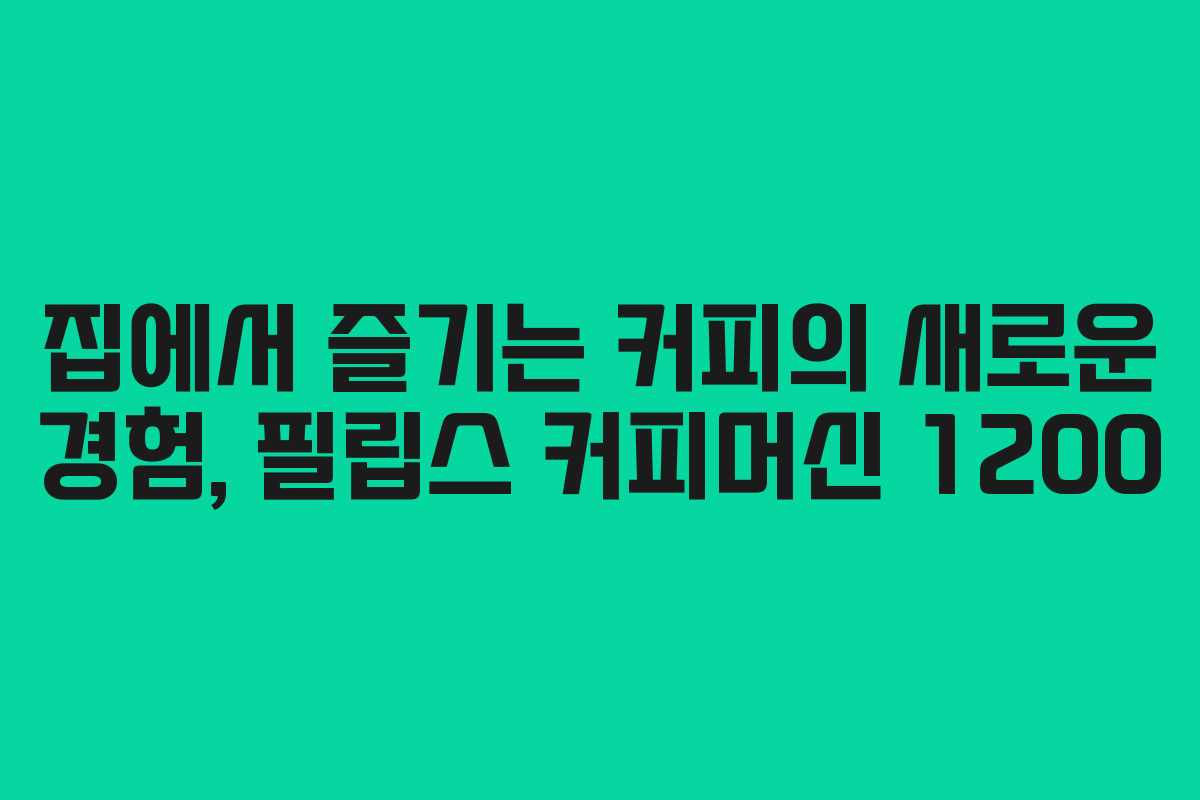 집에서 즐기는 커피의 새로운 경험, 필립스 커피머신 1200