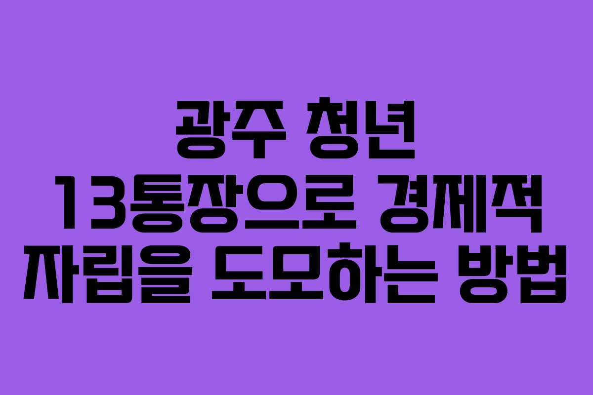 광주 청년 13통장으로 경제적 자립을 도모하는 방법 광주 청년 13통장으로 경제적 자립을 도모하는 방법