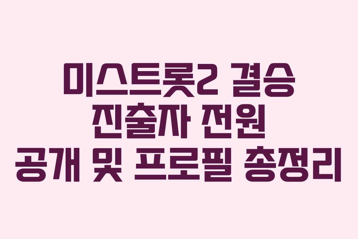 미스트롯2 결승 진출자 전원 공개 및 프로필 총정리