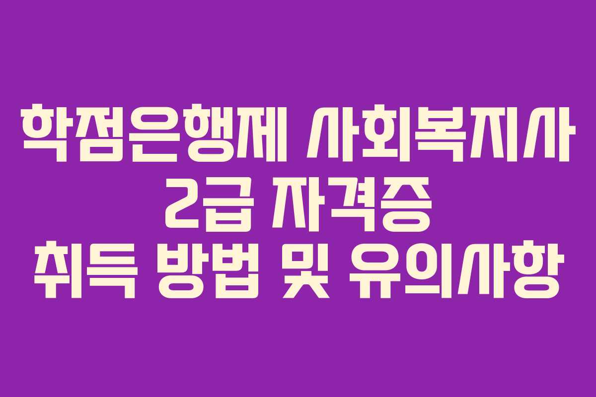 학점은행제 사회복지사 2급 자격증 취득 방법 및 유의사항 학점은행제 사회복지사 2급 자격증 취득 방법 및 유의사항