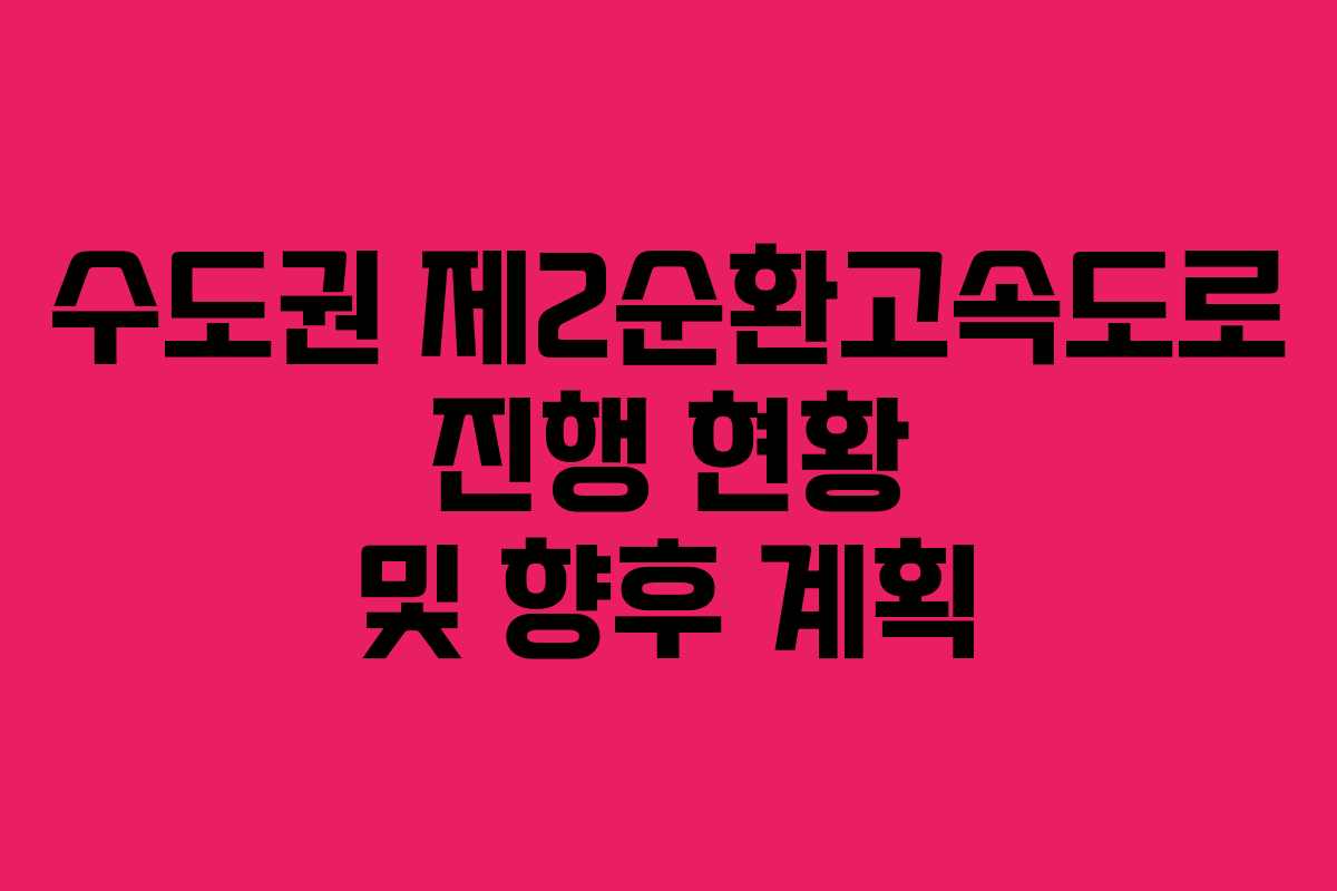 수도권 제2순환고속도로 진행 현황 및 향후 계획