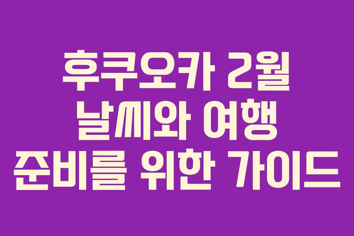 후쿠오카 2월 날씨와 여행 준비를 위한 가이드