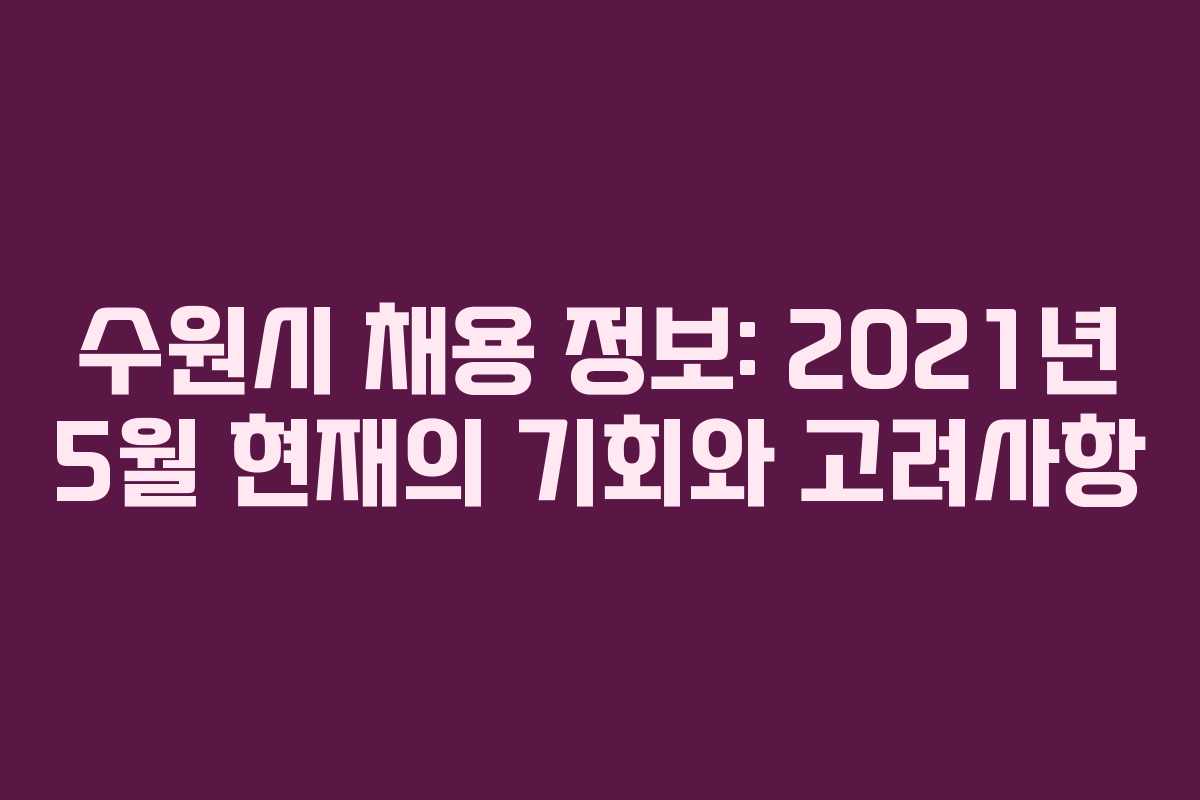 수원시 채용 정보: 2021년 5월 현재의 기회와 고려사항 수원시 채용 정보: 2021년 5월 현재의 기회와 고려사항