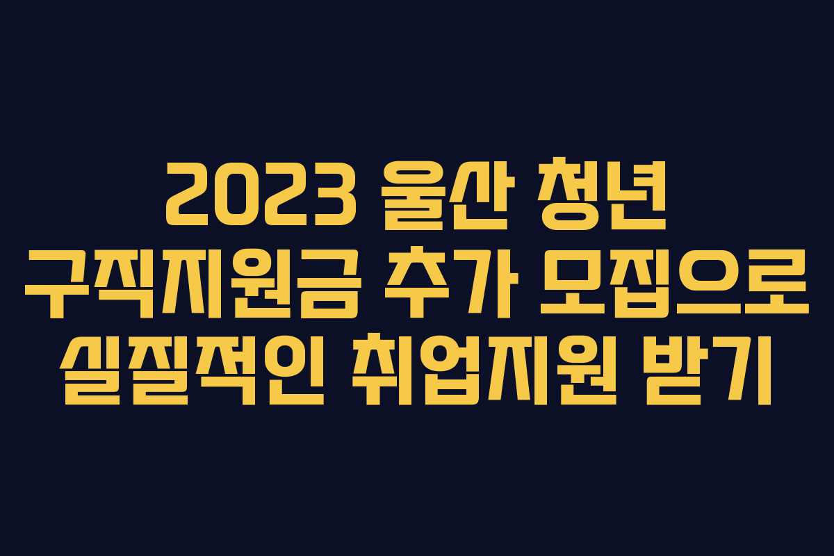 2023 울산 청년 구직지원금 추가 모집으로 실질적인 취업지원 받기 2023 울산 청년 구직지원금 추가 모집으로 실질적인 취업지원 받기