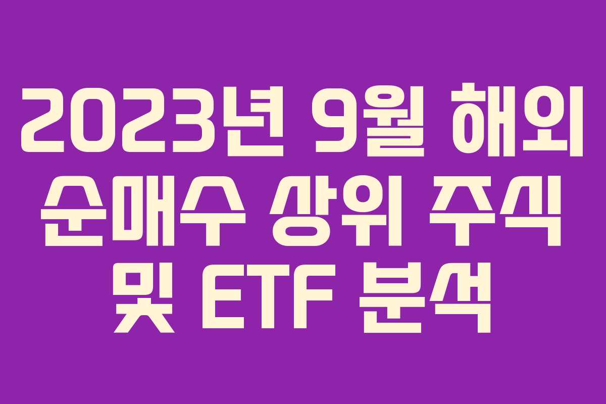 2023년 9월 해외 순매수 상위 주식 및 ETF 분석