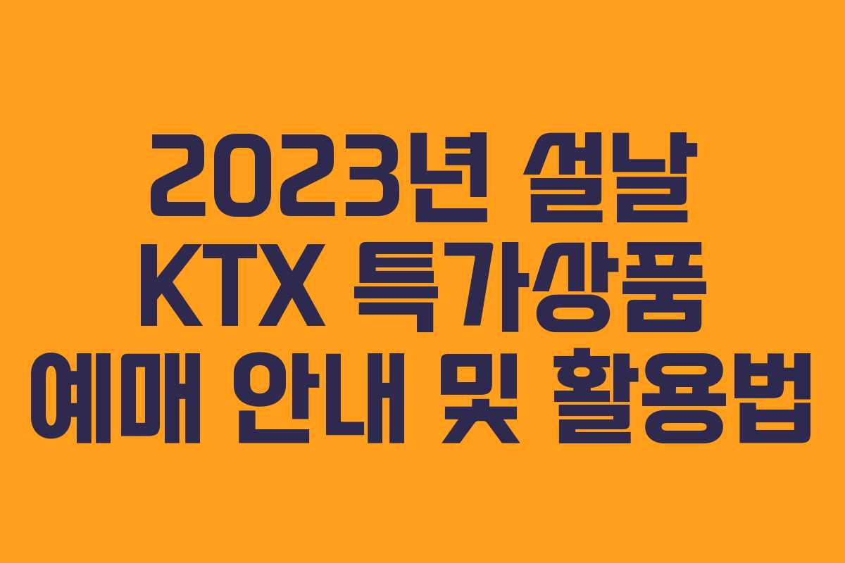 2023년 설날 KTX 특가상품 예매 안내 및 활용법