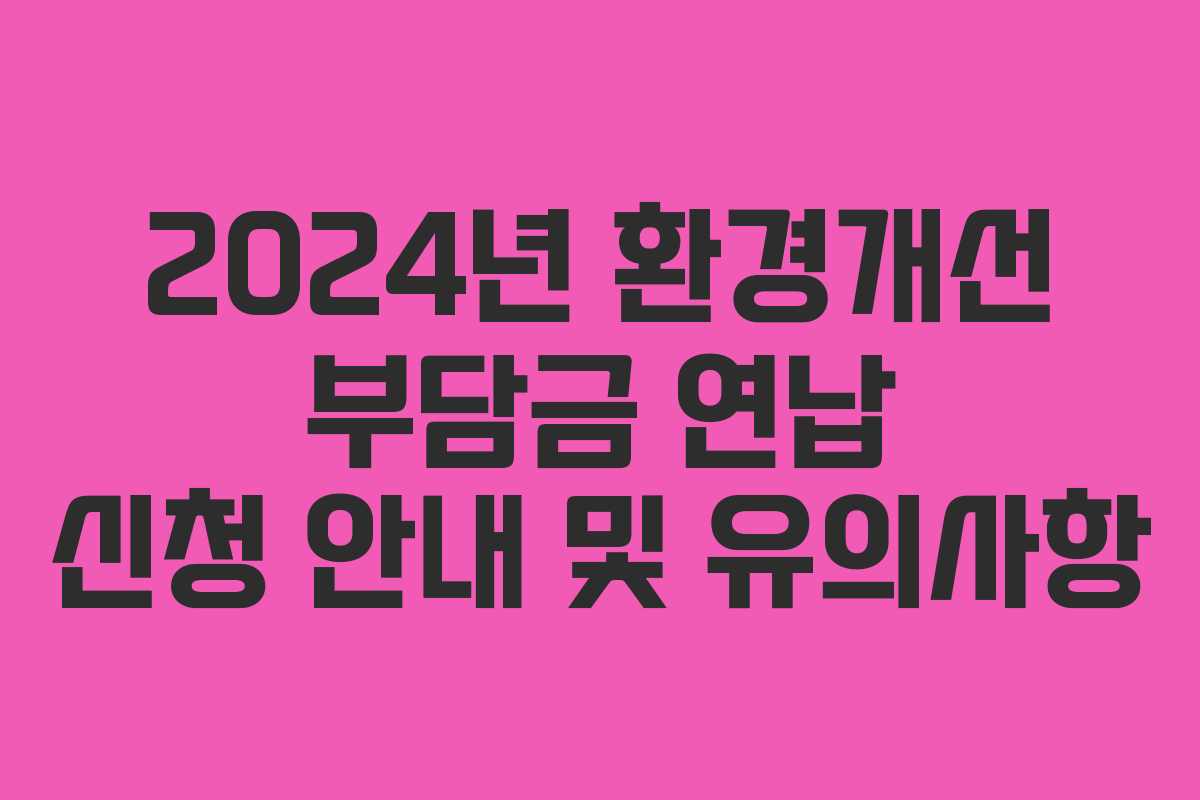 2024년 환경개선 부담금 연납 신청 안내 및 유의사항