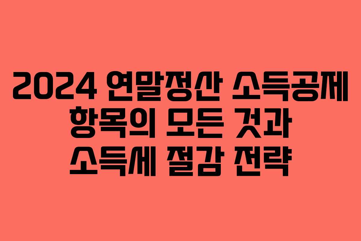 2024 연말정산 소득공제 항목의 모든 것과 소득세 절감 전략