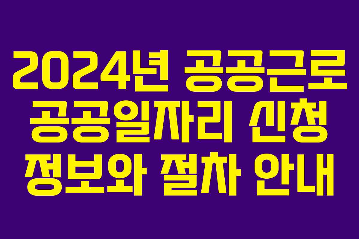 2024년 공공근로 공공일자리 신청 정보와 절차 안내 2024년 공공근로 공공일자리 신청 정보와 절차 안내