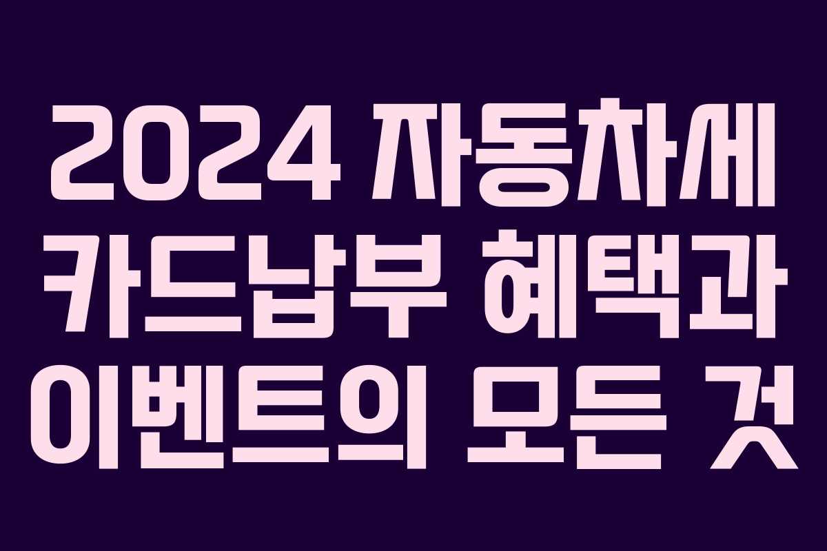 2024 자동차세 카드납부 혜택과 이벤트의 모든 것 2024 자동차세 카드납부 혜택과 이벤트의 모든 것