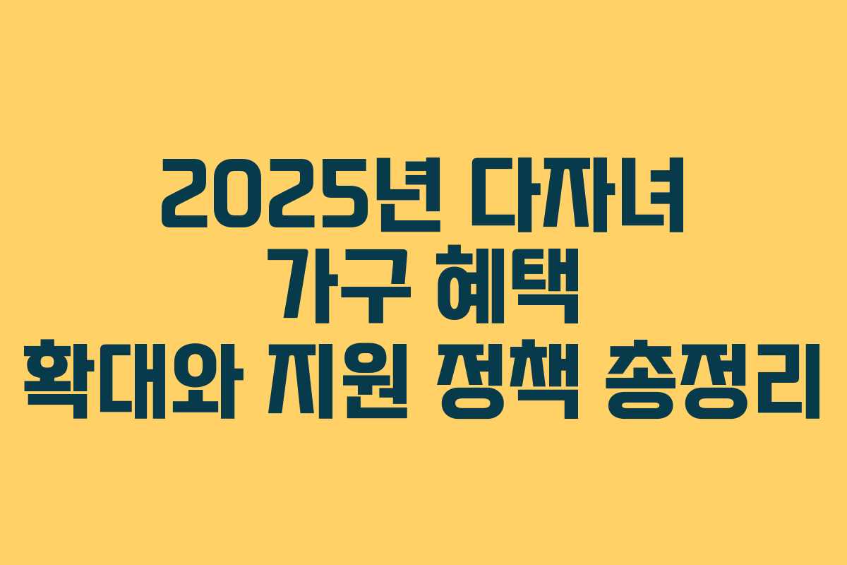 2025년 다자녀 가구 혜택 확대와 지원 정책 총정리
