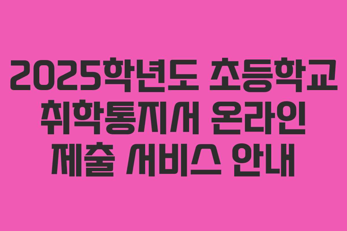 2025학년도 초등학교 취학통지서 온라인 제출 서비스 안내
