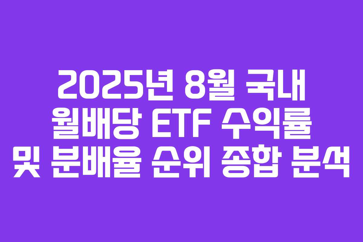 2025년 8월 국내 월배당 ETF 수익률 및 분배율 순위 종합 분석