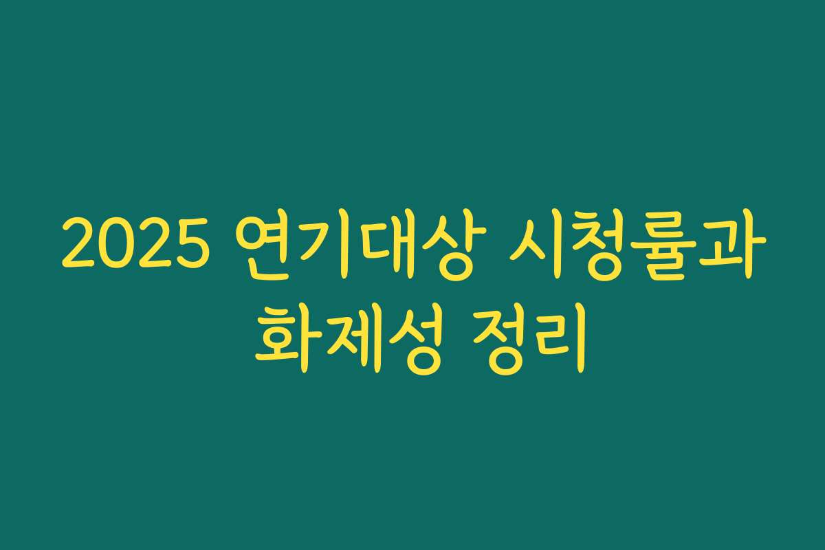 2025 연기대상 시청률과 화제성 정리