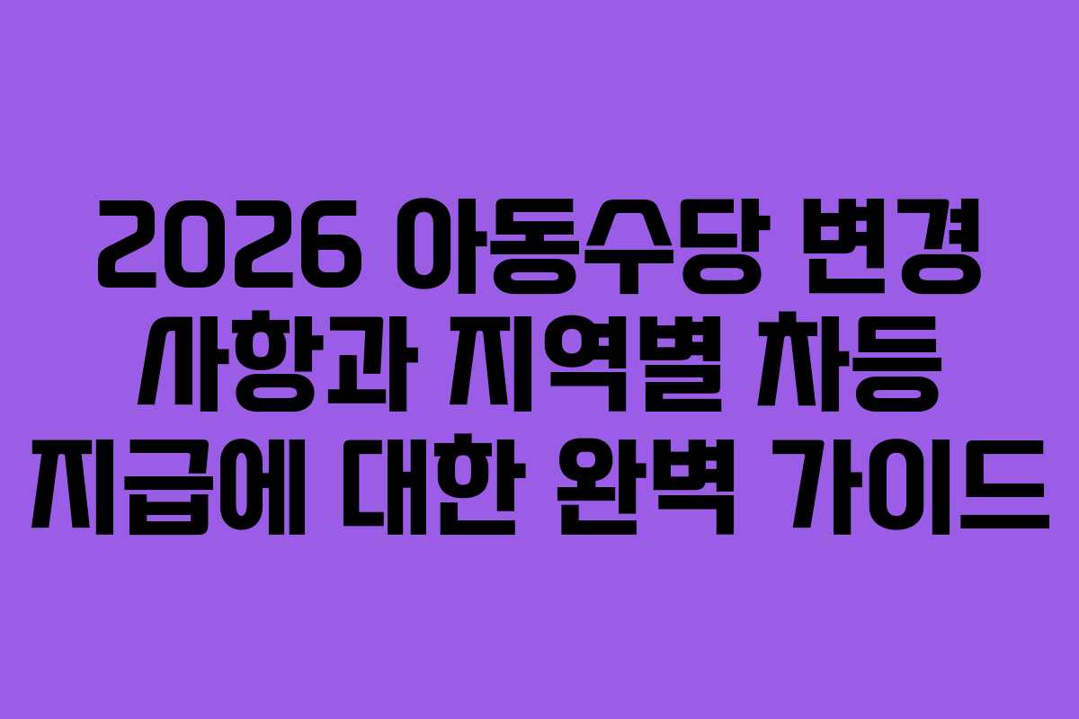 2026 아동수당 변경 사항과 지역별 차등 지급에 대한 완벽 가이드