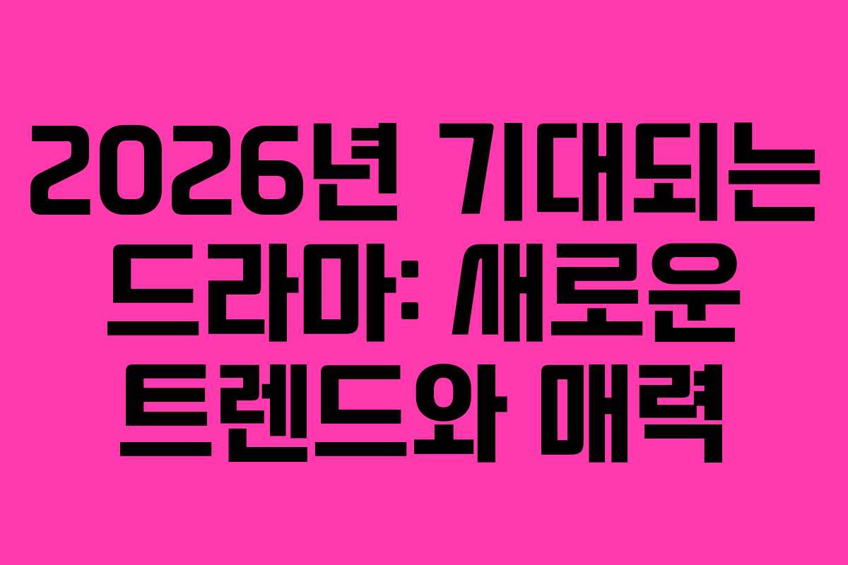 2026년 기대되는 드라마: 새로운 트렌드와 매력