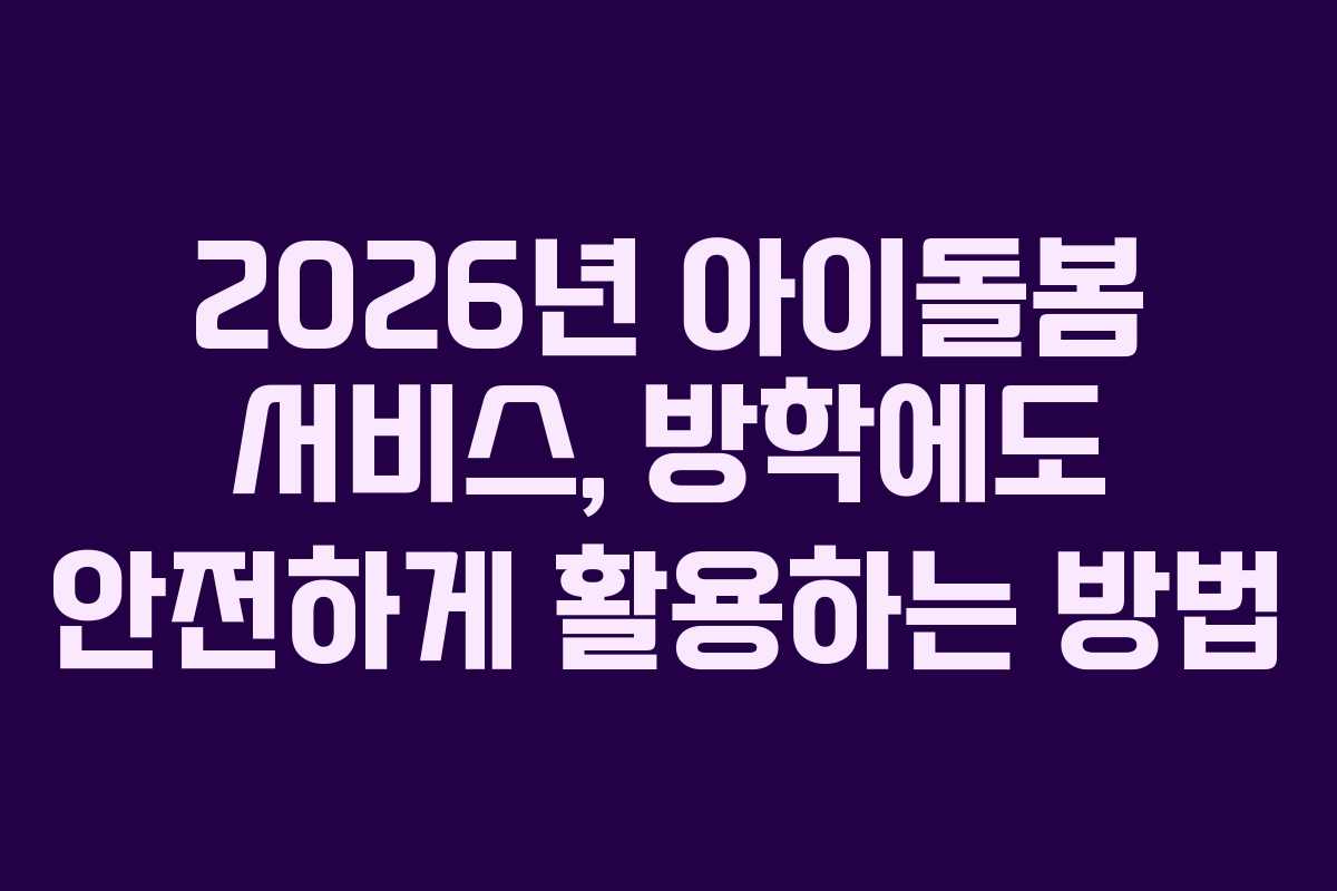 2026년 아이돌봄 서비스, 방학에도 안전하게 활용하는 방법