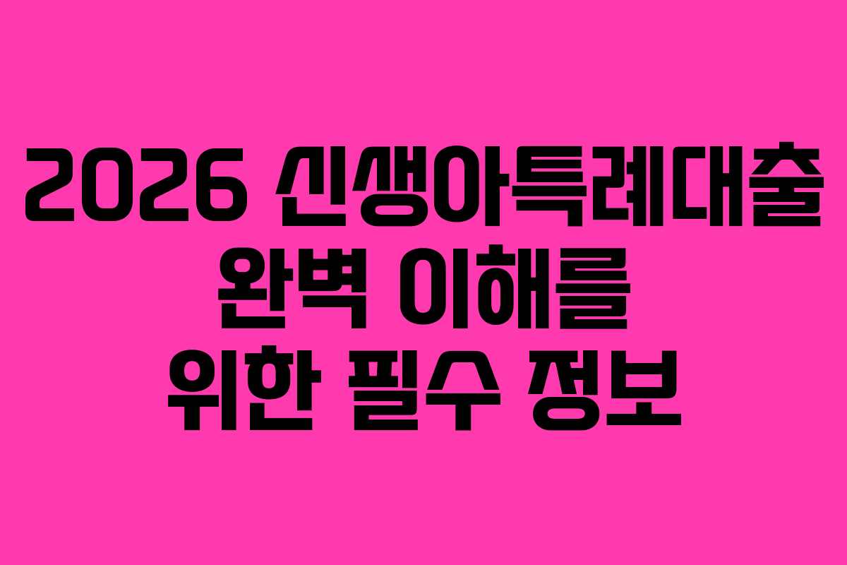 2026 신생아특례대출 완벽 이해를 위한 필수 정보