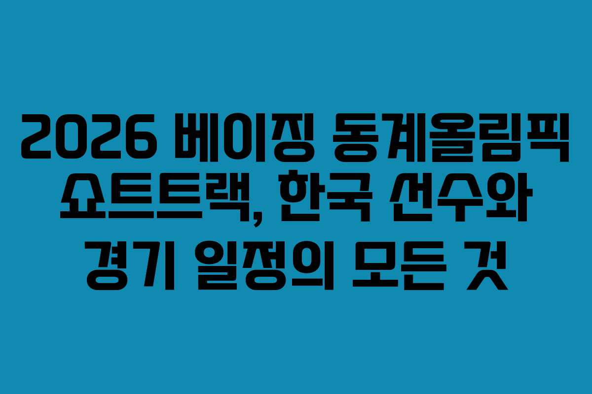 2026 베이징 동계올림픽 쇼트트랙, 한국 선수와 경기 일정의 모든 것