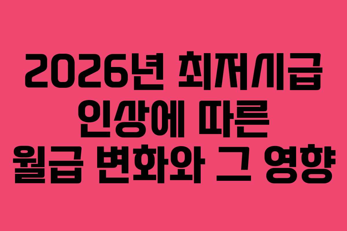 2026년 최저시급 인상에 따른 월급 변화와 그 영향