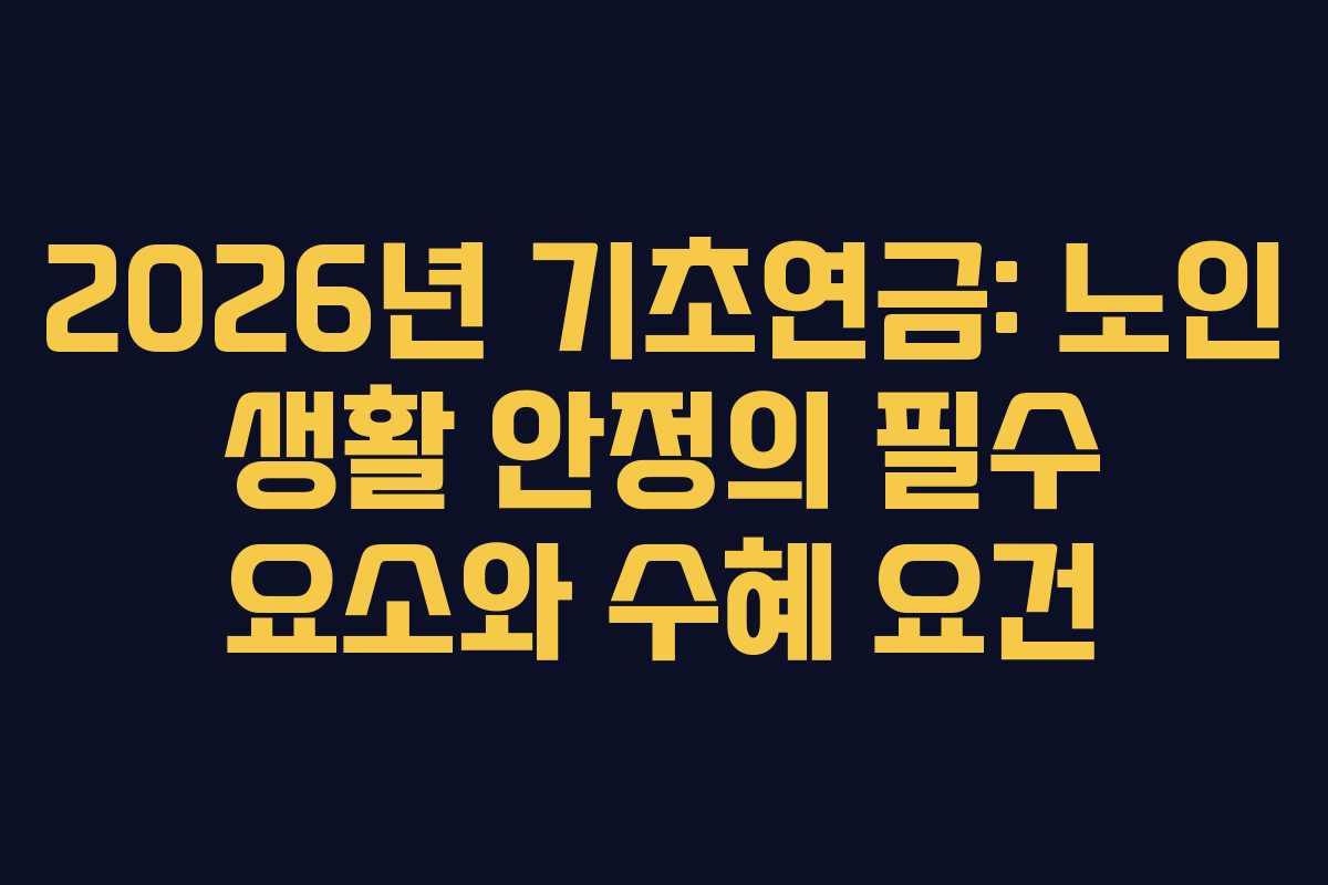 2026년 기초연금: 노인 생활 안정의 필수 요소와 수혜 요건