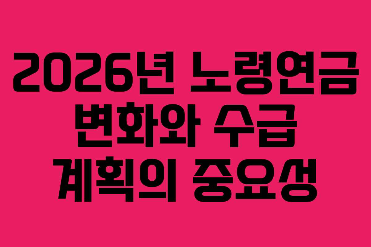 2026년 노령연금 변화와 수급 계획의 중요성