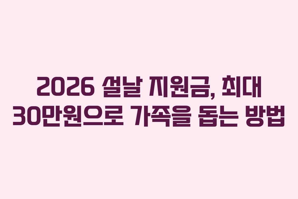 2026 설날 지원금, 최대 30만원으로 가족을 돕는 방법 2026 설날 지원금, 최대 30만원으로 가족을 돕는 방법