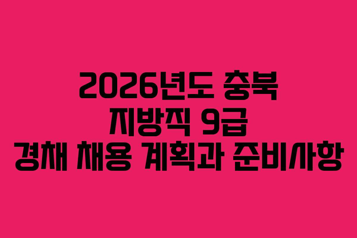 2026년도 충북 지방직 9급 경채 채용 계획과 준비사항