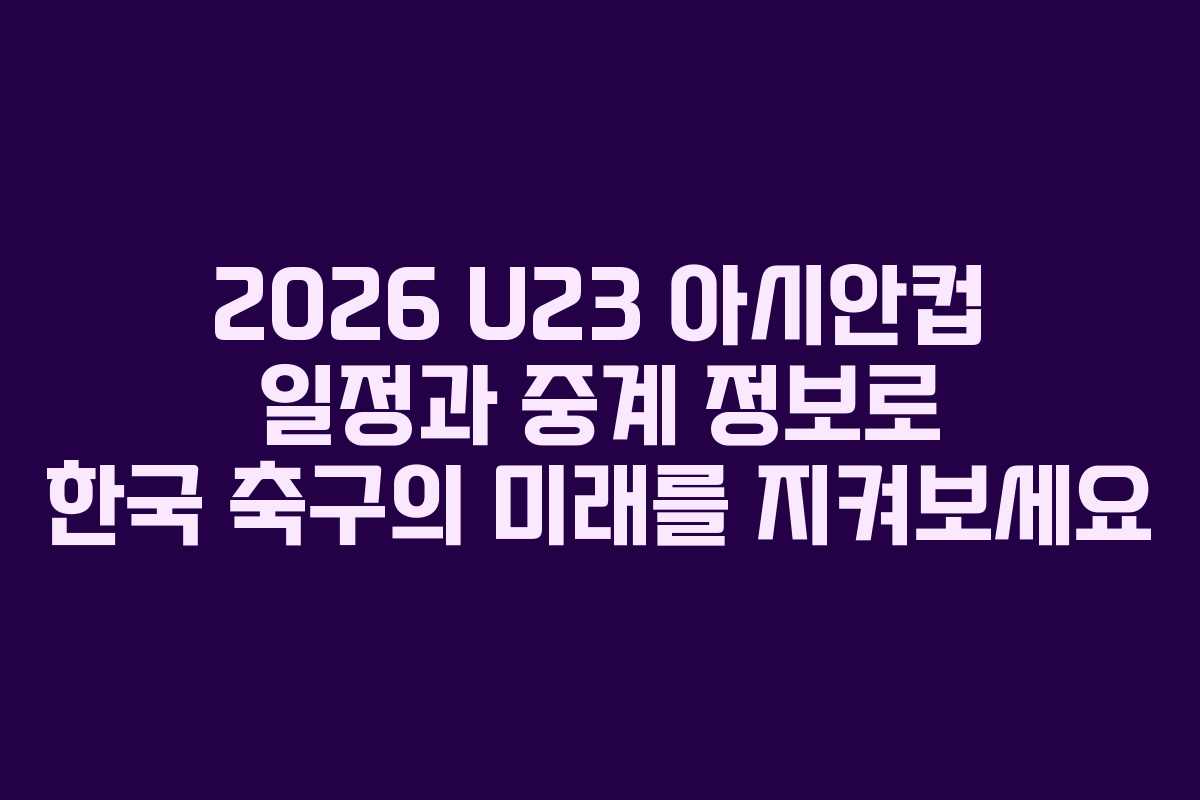 2026 U23 아시안컵 일정과 중계 정보로 한국 축구의 미래를 지켜보세요