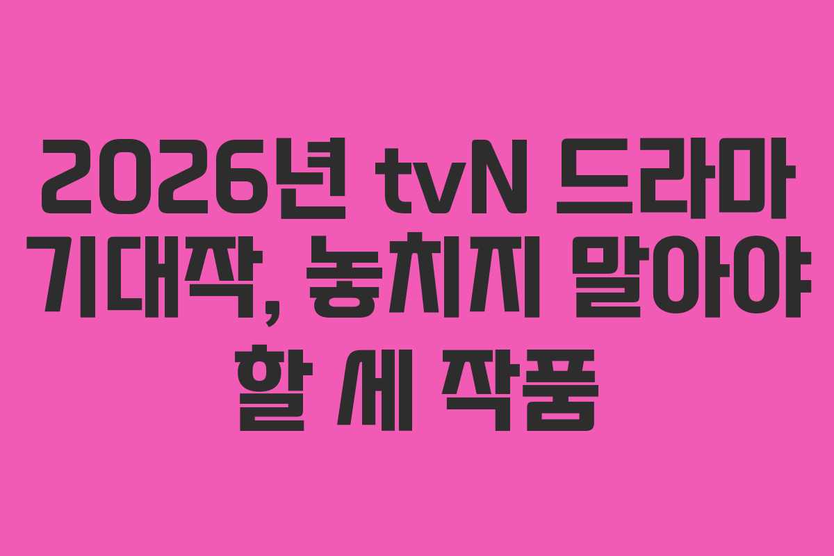 2026년 tvN 드라마 기대작, 놓치지 말아야 할 세 작품