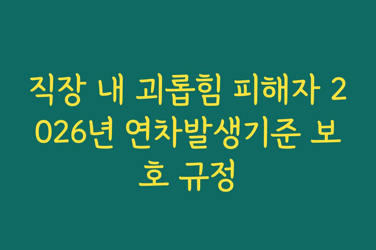직장 내 괴롭힘 피해자 2026년 연차발생기준 보호 규정