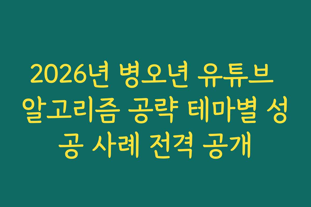 2026년 병오년 유튜브 알고리즘 공략 테마별 성공 사례 전격 공개